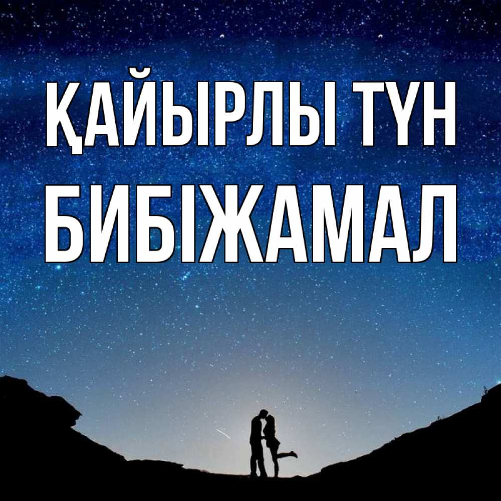 Күн сайын ашық хат с именем, БИБІЖАМАЛ Қайырлы түн звездное небо и люди Онлайн тегін жүктеп алу тілектері бар керемет карта 