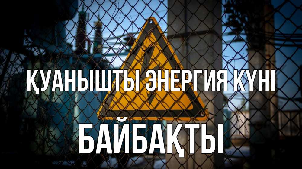 Күн сайын ашық хат с именем, Байбақты Қуанышты энергия күні трансформаторная подстанция Онлайн тегін жүктеп алу тілектері бар керемет карта 