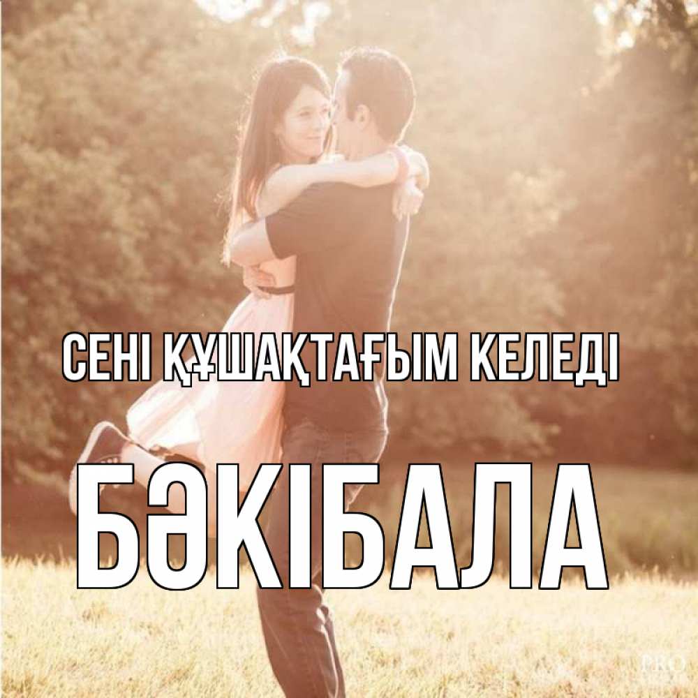 Күн сайын ашық хат с именем, БӘКІБАЛА сені құшақтағым келеді парень и девушка фото под фильтром Онлайн тегін жүктеп алу тілектері бар керемет карта 