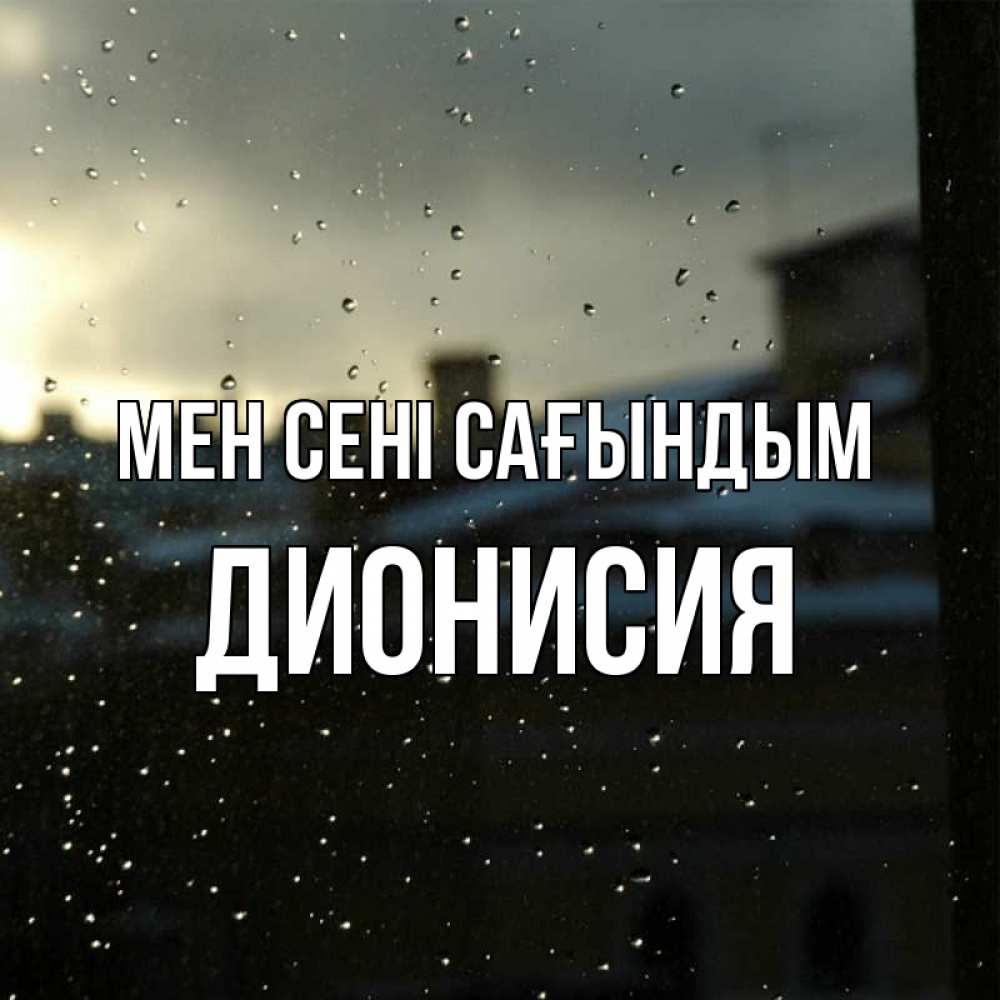 Күн сайын ашық хат с именем, Дионисия Мен сені сағындым капли на стекле Онлайн тегін жүктеп алу тілектері бар керемет карта 