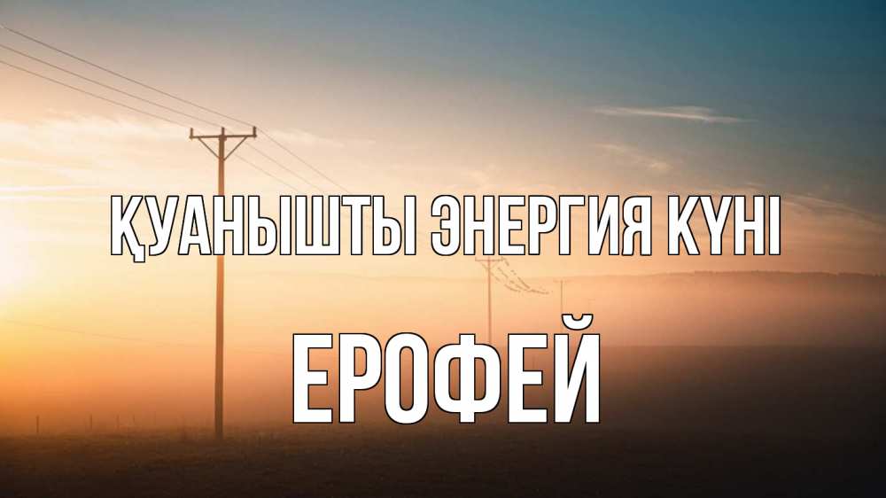 Күн сайын ашық хат с именем, Ерофей Қуанышты энергия күні дымка столбы провода Онлайн тегін жүктеп алу тілектері бар керемет карта 