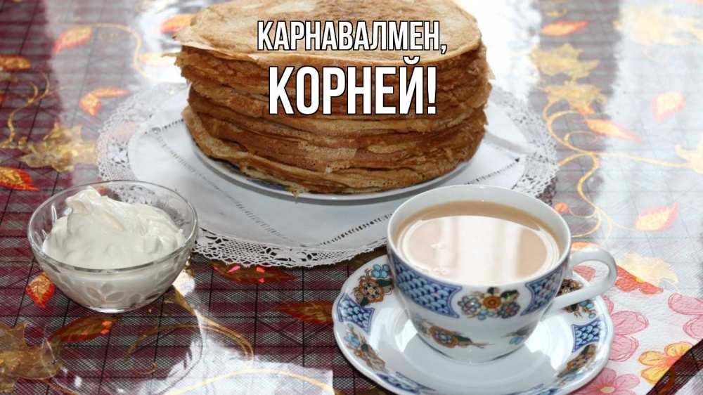 Күн сайын ашық хат с именем, Корней Карнавалмен блины Онлайн тегін жүктеп алу тілектері бар керемет карта 