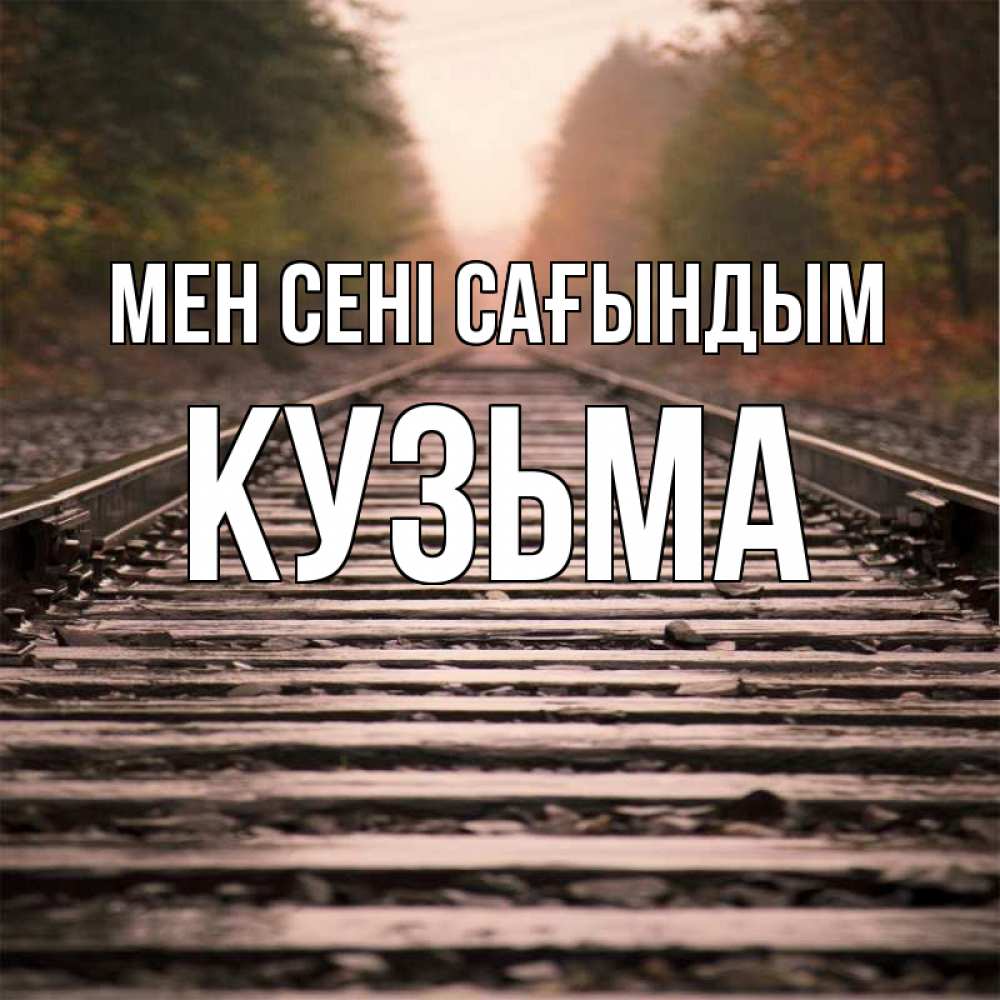 Күн сайын ашық хат с именем, Кузьма Мен сені сағындым приезжай Онлайн тегін жүктеп алу тілектері бар керемет карта 