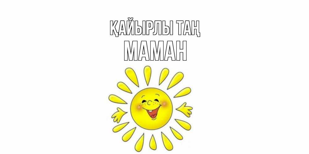 Күн сайын ашық хат с именем, МАМАН Қайырлы таң солнце Онлайн тегін жүктеп алу тілектері бар керемет карта 