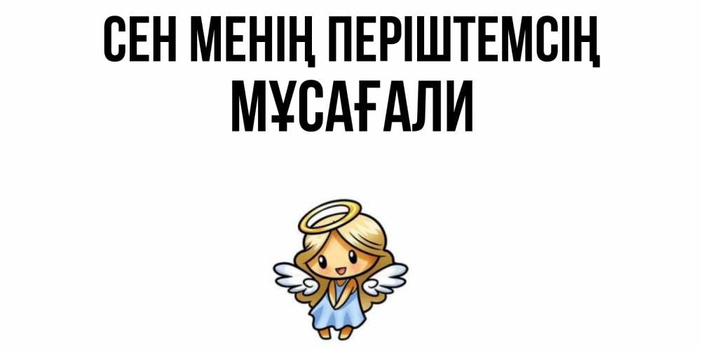 Күн сайын ашық хат с именем, Мұсағали Сен менің періштемсің ангел Онлайн тегін жүктеп алу тілектері бар керемет карта 