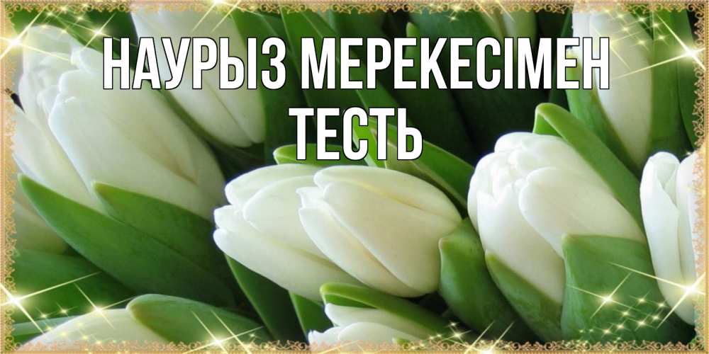 Күн сайын ашық хат с именем, Тесть Наурыз мерекесімен поздравляем с праздник весны наурыз Онлайн тегін жүктеп алу тілектері бар керемет карта 