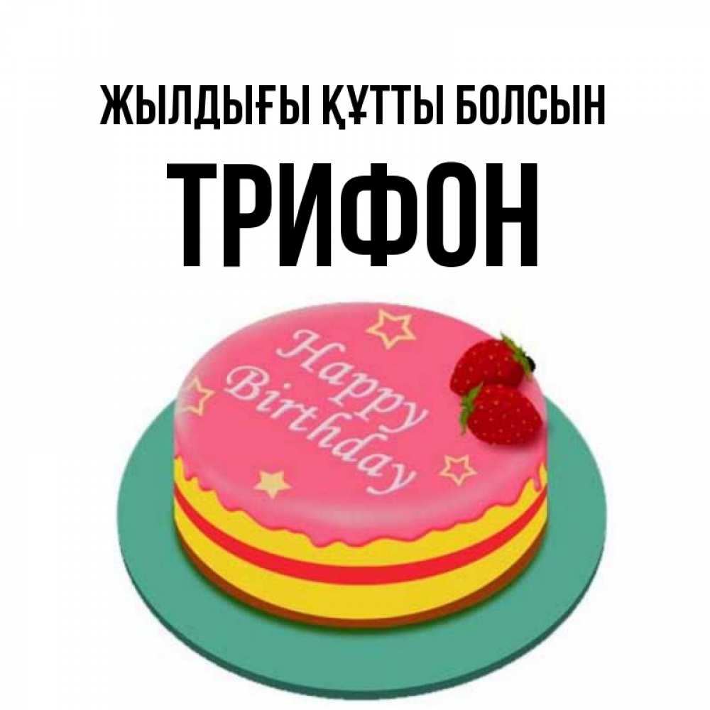 Күн сайын ашық хат с именем, Трифон Жылдығы құтты болсын торт, клубника, днюха Онлайн тегін жүктеп алу тілектері бар керемет карта 