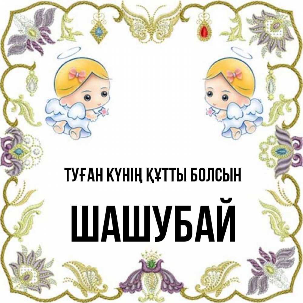 Күн сайын ашық хат с именем, ШАШУБАЙ Туған күнің құтты болсын маленькие ангелы с крылышками Онлайн тегін жүктеп алу тілектері бар керемет карта 