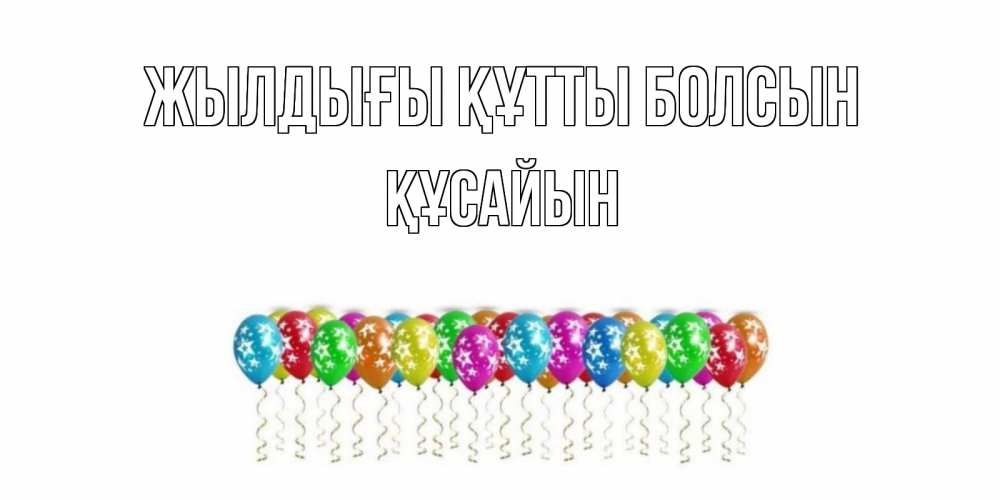 Күн сайын ашық хат с именем, ҚҰСАЙЫН Жылдығы құтты болсын Воздушные шары, звезды Онлайн тегін жүктеп алу тілектері бар керемет карта 