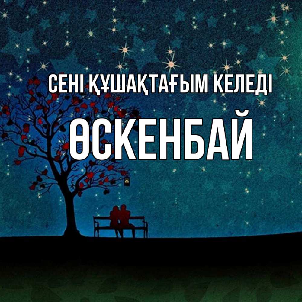 Күн сайын ашық хат с именем, ӨСКЕНБАЙ сені құшақтағым келеді много звезд Онлайн тегін жүктеп алу тілектері бар керемет карта 