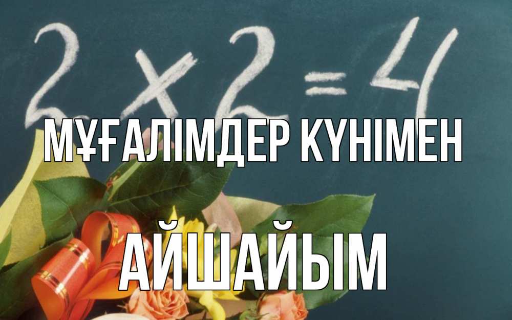 Күн сайын ашық хат с именем, АЙШАЙЫМ Мұғалімдер күнімен с днем учителя Онлайн тегін жүктеп алу тілектері бар керемет карта 