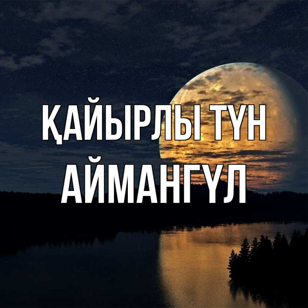 Күн сайын ашық хат с именем, Аймангүл Қайырлы түн речка Онлайн тегін жүктеп алу тілектері бар керемет карта 