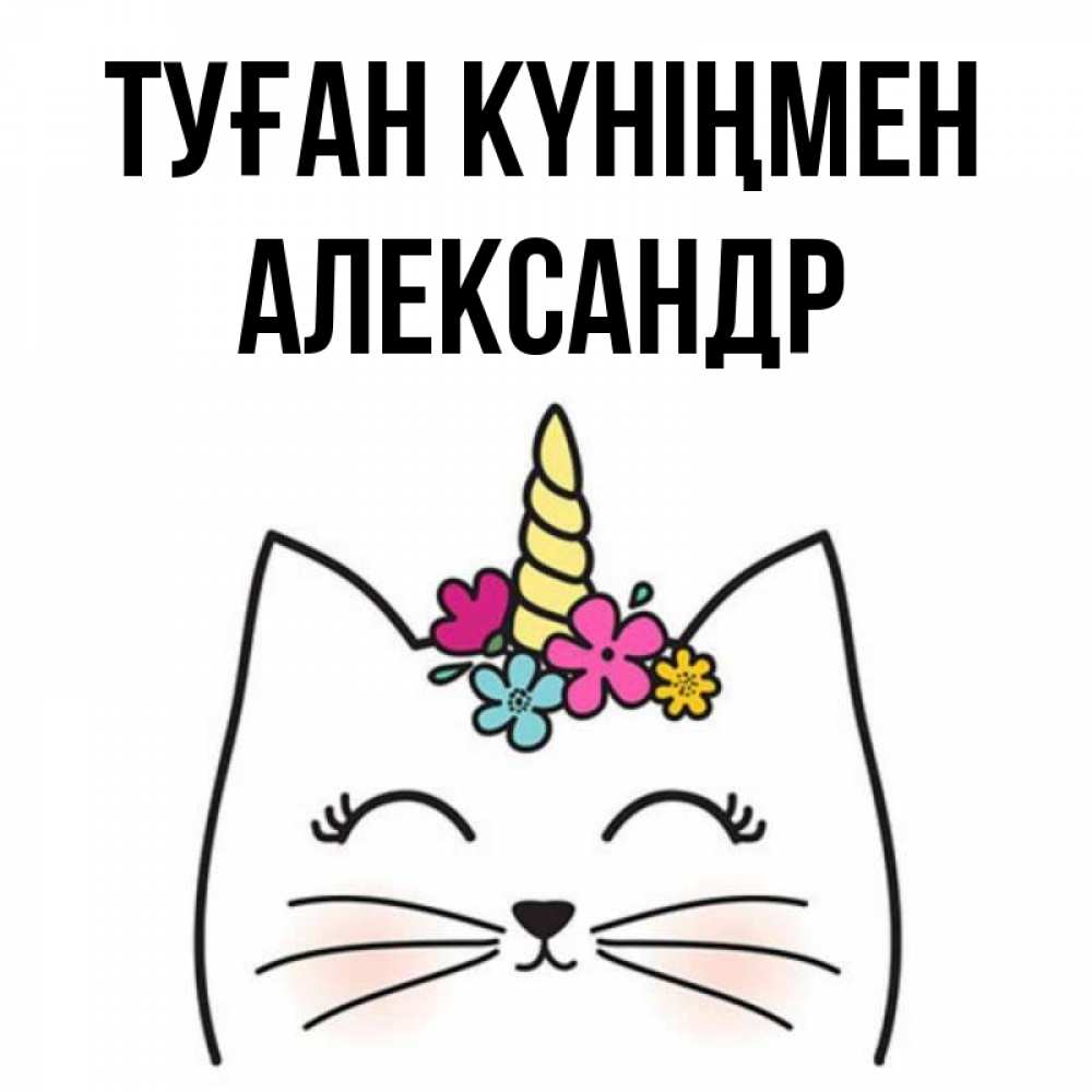 Күн сайын ашық хат с именем, Александр Туған күніңмен милый кот с одним рожком Онлайн тегін жүктеп алу тілектері бар керемет карта 