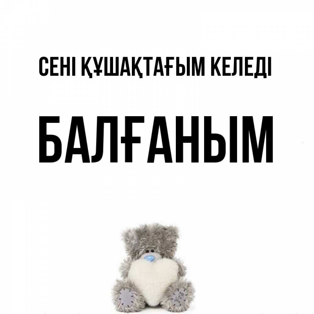 Күн сайын ашық хат с именем, БАЛҒАНЫМ сені құшақтағым келеді медвежонок с сердечком белого цвета Онлайн тегін жүктеп алу тілектері бар керемет карта 