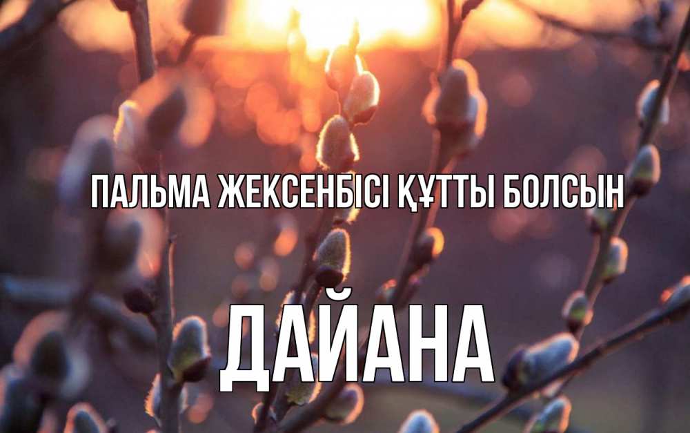 Күн сайын ашық хат с именем, ДАЙАНА Пальма жексенбісі құтты болсын верба Онлайн тегін жүктеп алу тілектері бар керемет карта 