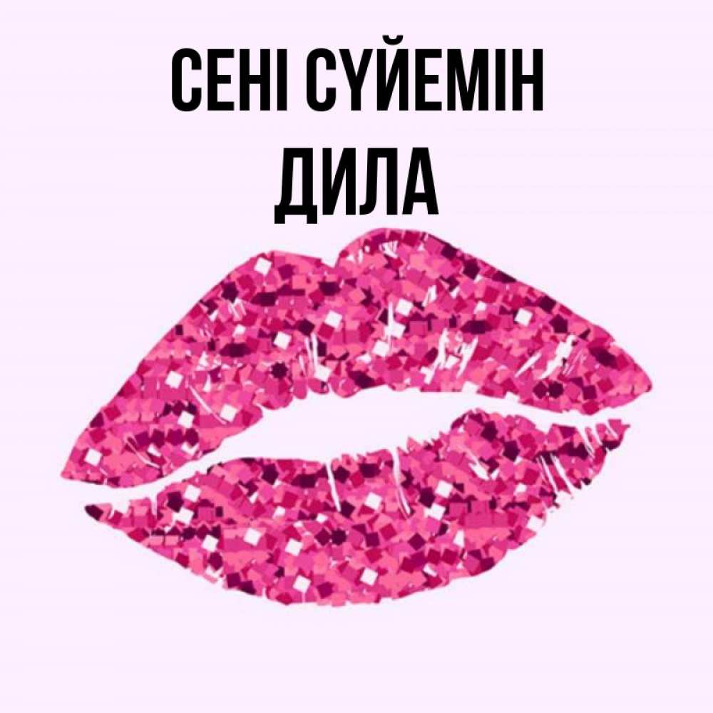 Күн сайын ашық хат с именем, ДИЛА Сені сүйемін открытка с женскими губами и поцелуем для парня Онлайн тегін жүктеп алу тілектері бар керемет карта 