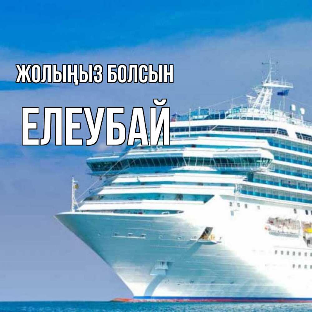 Күн сайын ашық хат с именем, Елеубай Жолыңыз болсын огромный лайнер Онлайн тегін жүктеп алу тілектері бар керемет карта 