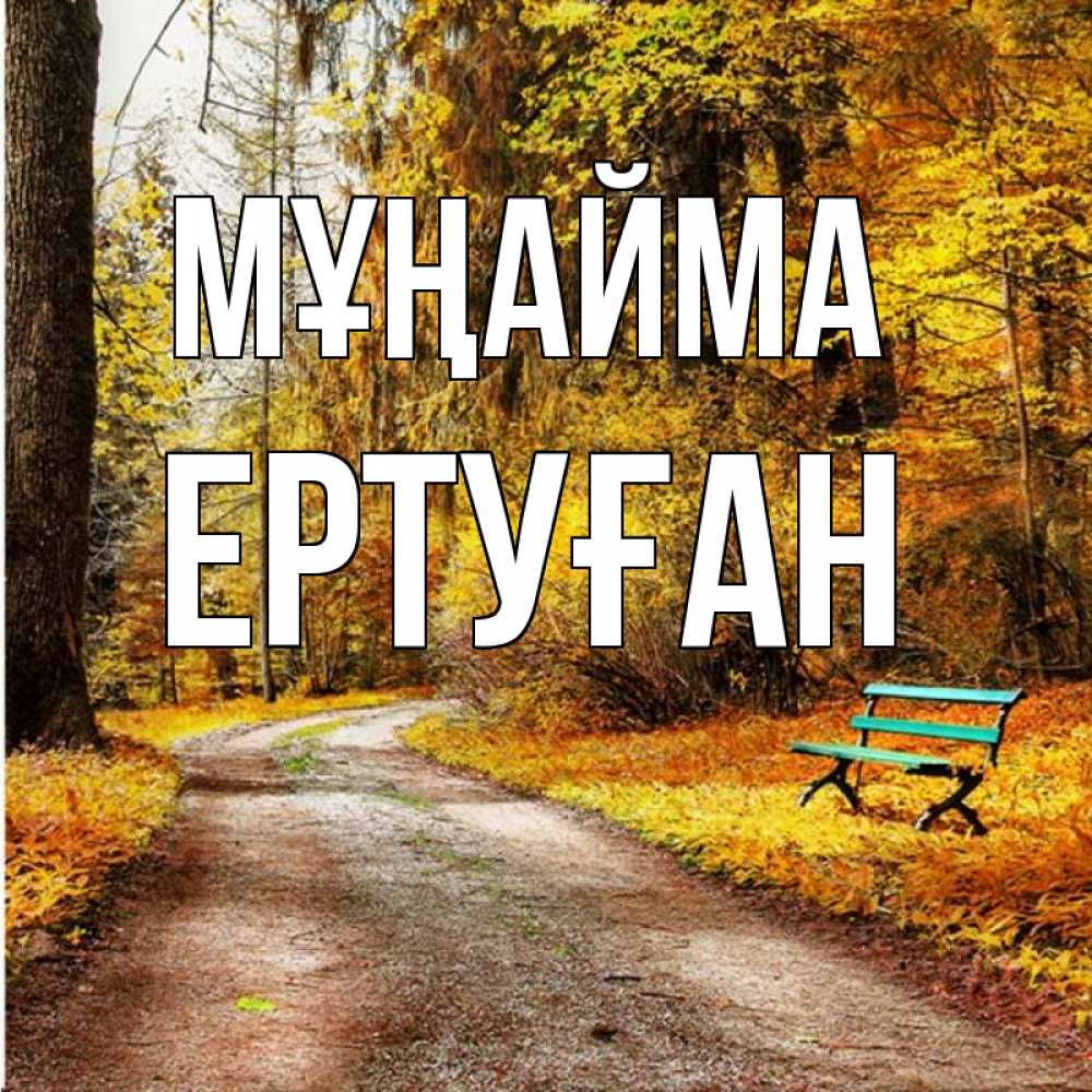 Күн сайын ашық хат с именем, Ертуған Мұңайма зеленая лавочка Онлайн тегін жүктеп алу тілектері бар керемет карта 