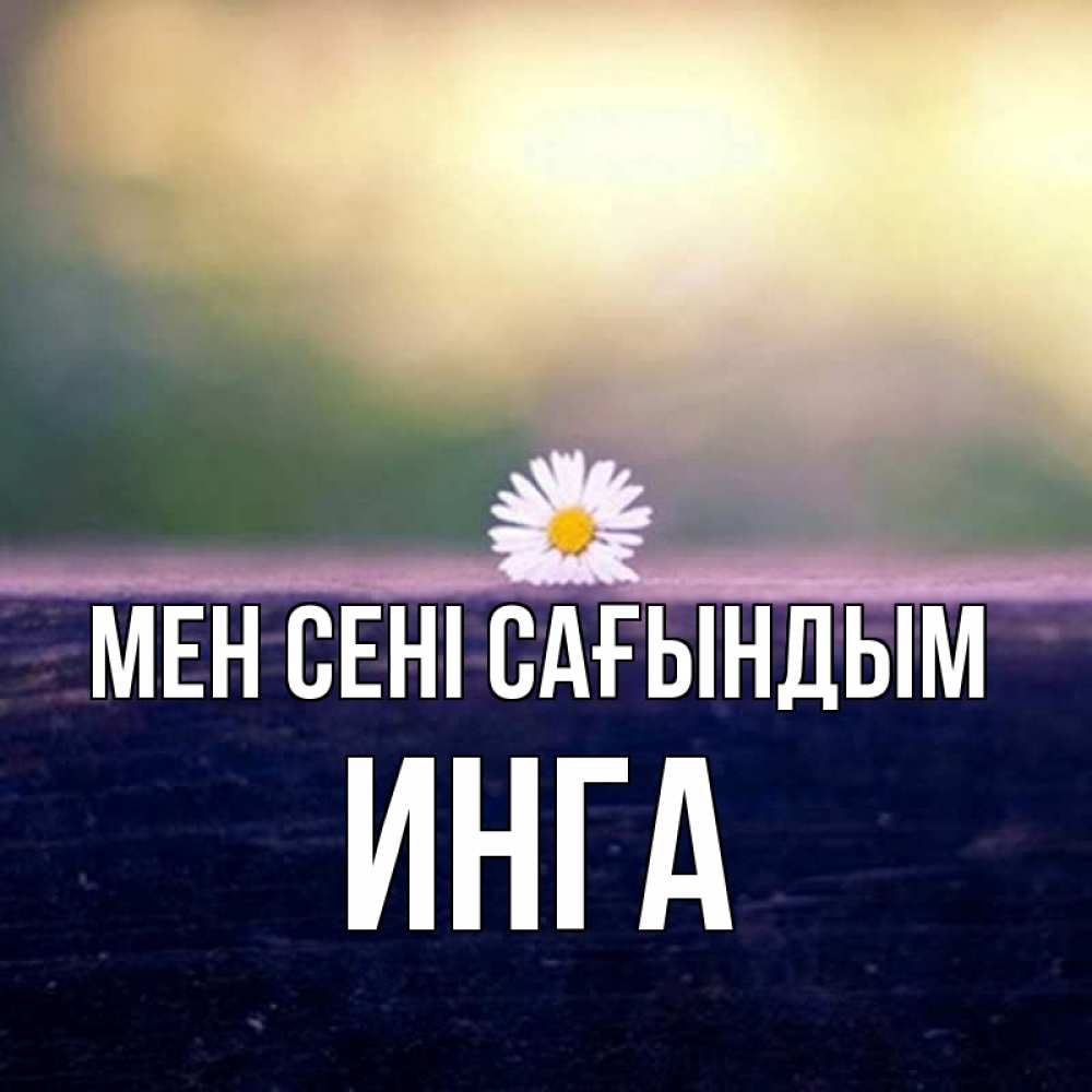 Күн сайын ашық хат с именем, Инга Мен сені сағындым приходи в гости Онлайн тегін жүктеп алу тілектері бар керемет карта 