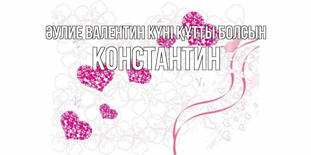 Күн сайын ашық хат с именем, Константин Әулие Валентин күні құтты болсын подписать валентинку именем онлайн к 14 февраля Онлайн тегін жүктеп алу тілектері бар керемет карта 