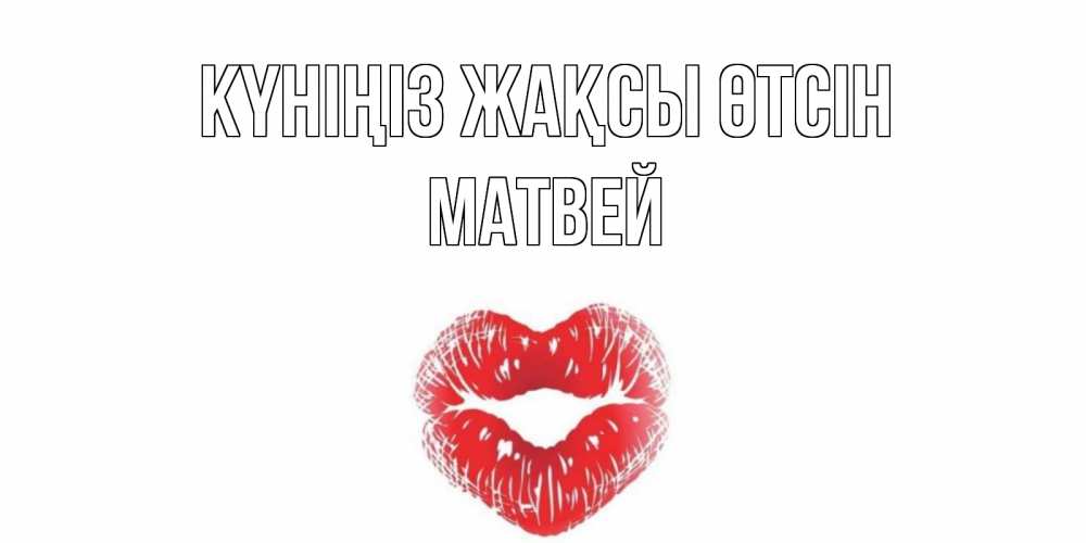 Күн сайын ашық хат с именем, Матвей Күніңіз жақсы өтсін Поцелуй Онлайн тегін жүктеп алу тілектері бар керемет карта 