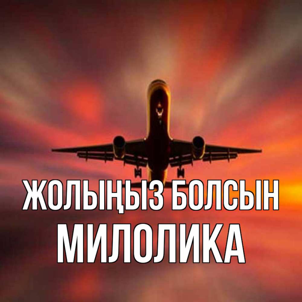 Күн сайын ашық хат с именем, Милолика Жолыңыз болсын самолет набирает высоту Онлайн тегін жүктеп алу тілектері бар керемет карта 