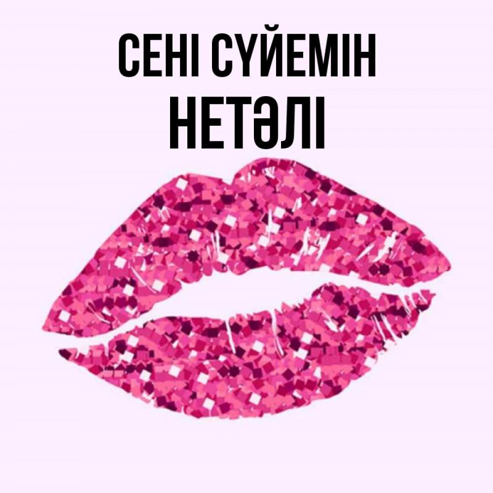 Күн сайын ашық хат с именем, НЕТӘЛІ Сені сүйемін открытка с женскими губами и поцелуем для парня Онлайн тегін жүктеп алу тілектері бар керемет карта 