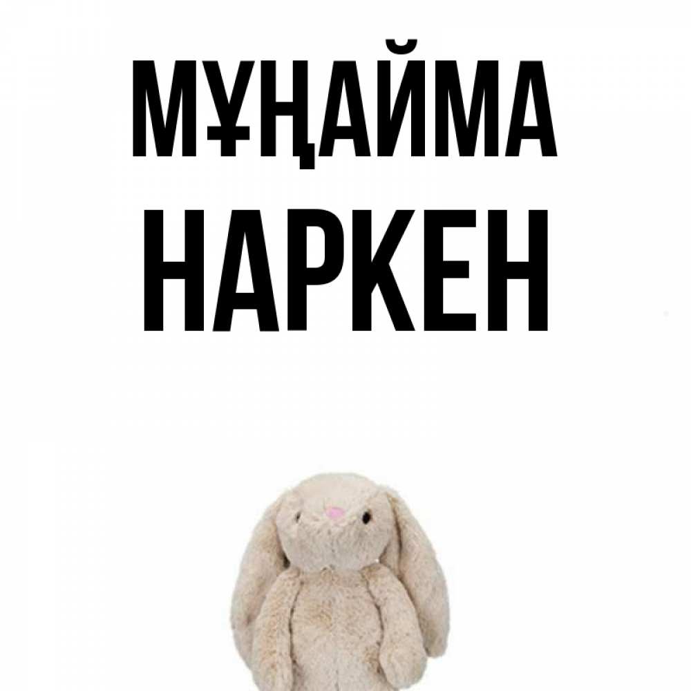 Күн сайын ашық хат с именем, Наркен Мұңайма детская игрушка зайчика Онлайн тегін жүктеп алу тілектері бар керемет карта 