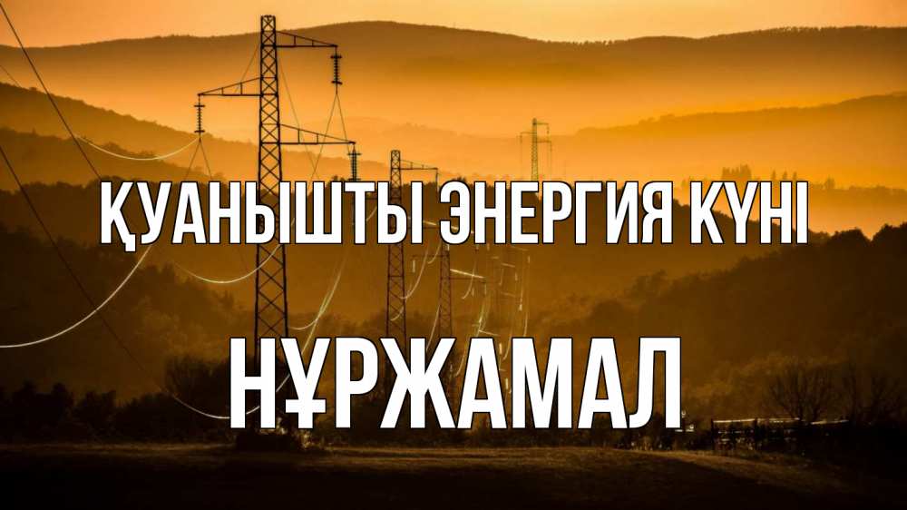 Күн сайын ашық хат с именем, НҰРЖАМАЛ Қуанышты энергия күні ЛЭП провода горы закат Онлайн тегін жүктеп алу тілектері бар керемет карта 
