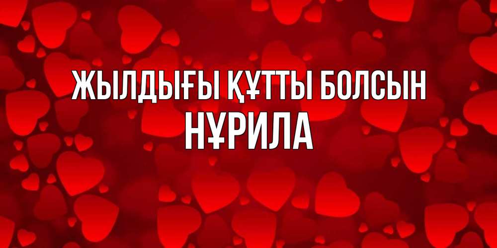Күн сайын ашық хат с именем, НҰРИЛА Жылдығы құтты болсын прекрасные сердечки на открытке с красным фоном Онлайн тегін жүктеп алу тілектері бар керемет карта 