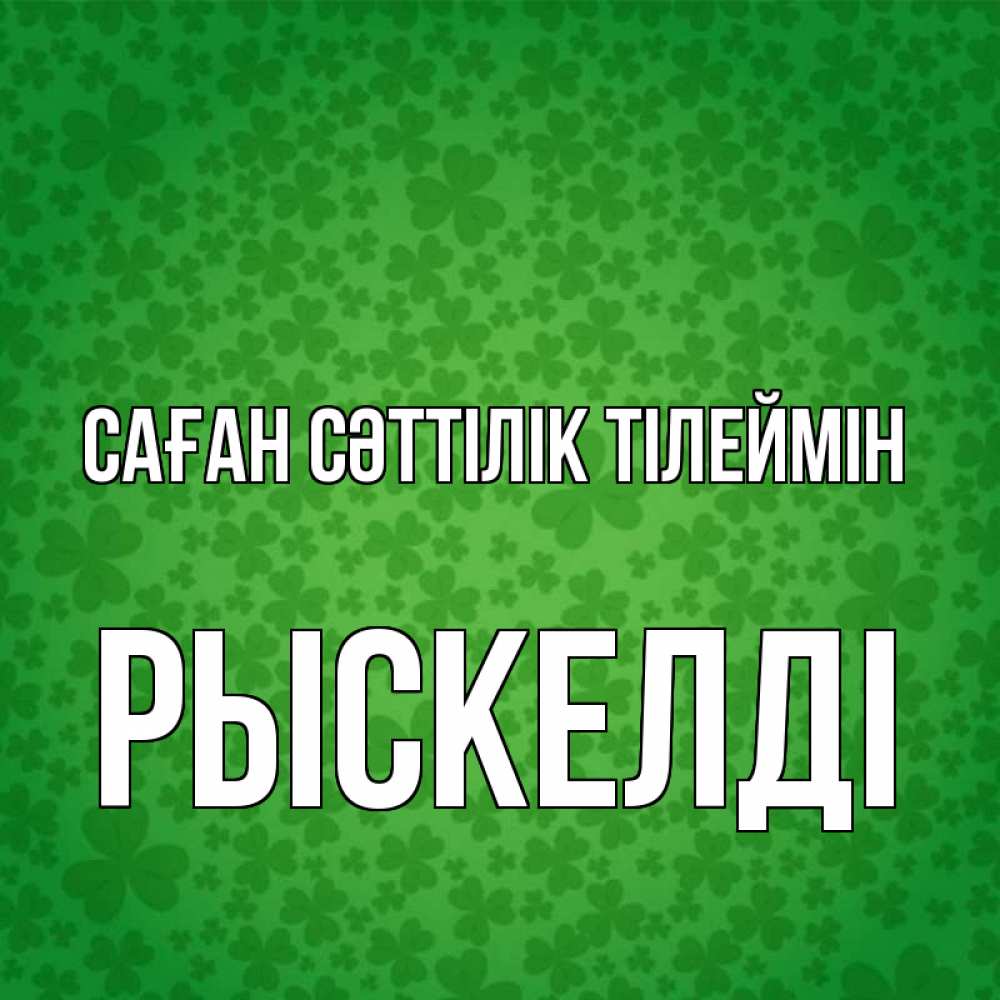 Күн сайын ашық хат с именем, РЫСКЕЛДІ Саған сәттілік тілеймін много листочков на удачу Онлайн тегін жүктеп алу тілектері бар керемет карта 