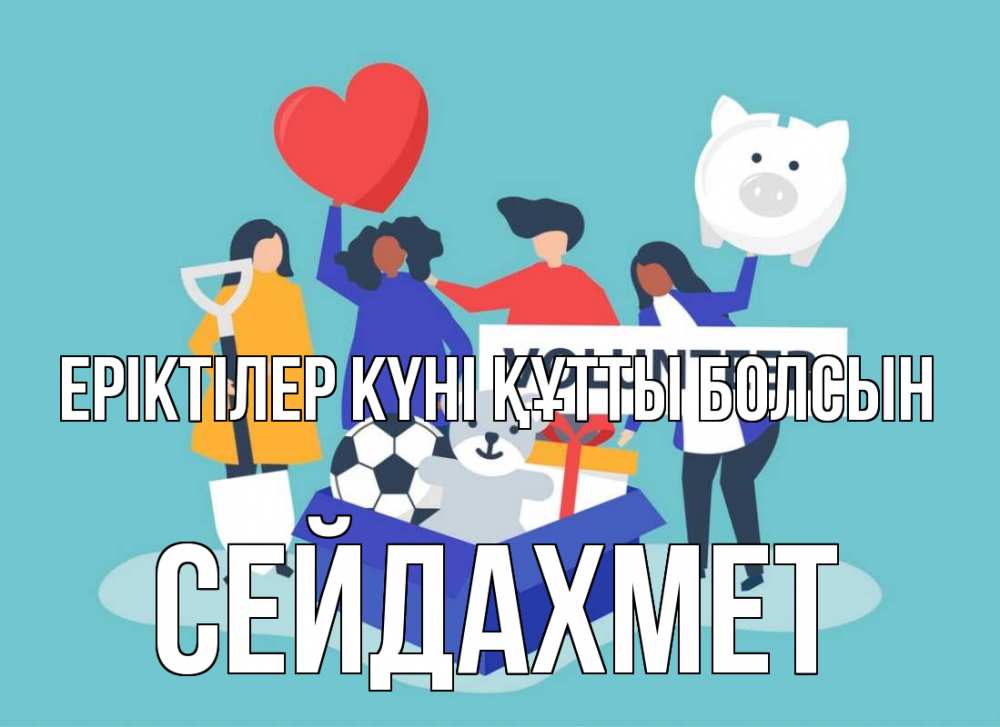 Күн сайын ашық хат с именем, СЕЙДАХМЕТ Еріктілер күні құтты болсын С днем волонтера Онлайн тегін жүктеп алу тілектері бар керемет карта 