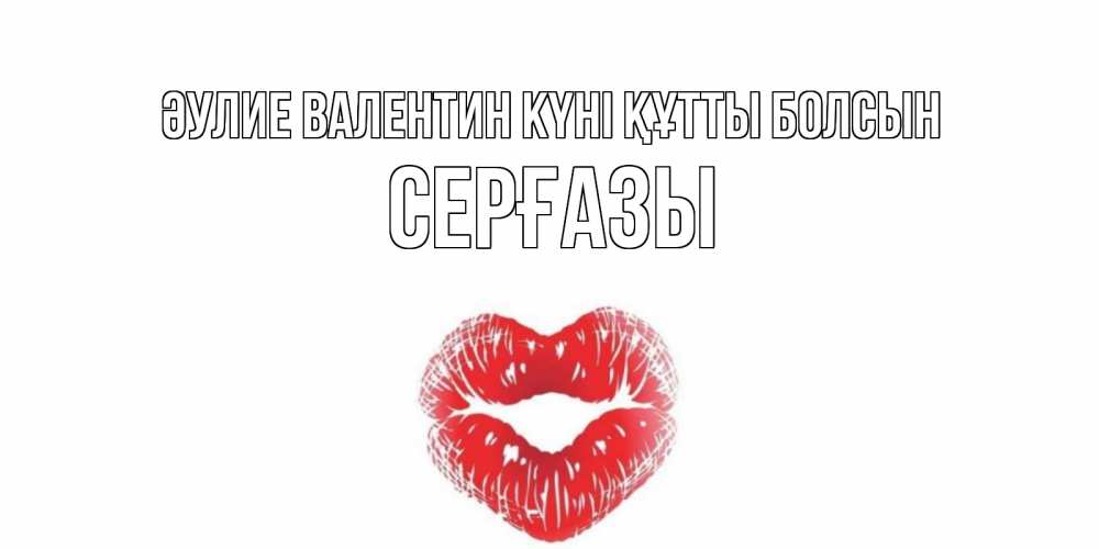 Күн сайын ашық хат с именем, СЕРҒАЗЫ Әулие Валентин күні құтты болсын поцелуй на валентинке с именем Онлайн тегін жүктеп алу тілектері бар керемет карта 