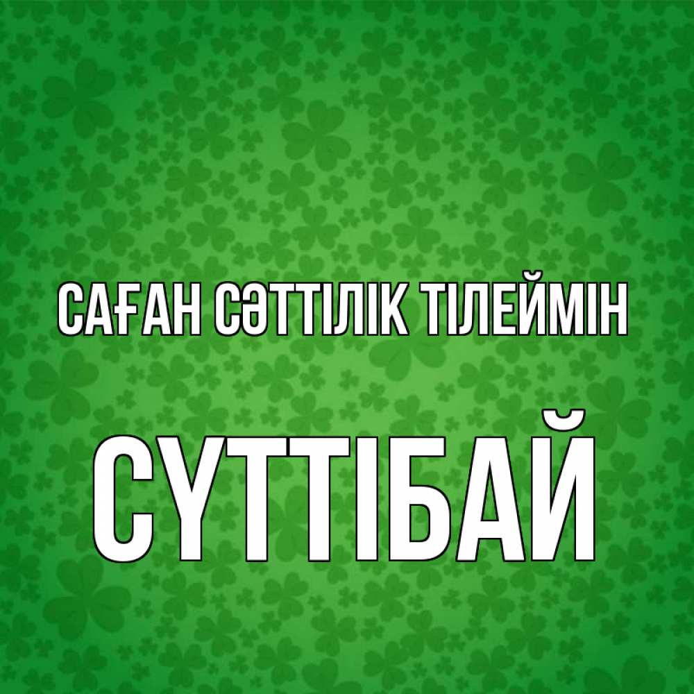 Күн сайын ашық хат с именем, СҮТТІБАЙ Саған сәттілік тілеймін много листочков на удачу Онлайн тегін жүктеп алу тілектері бар керемет карта 