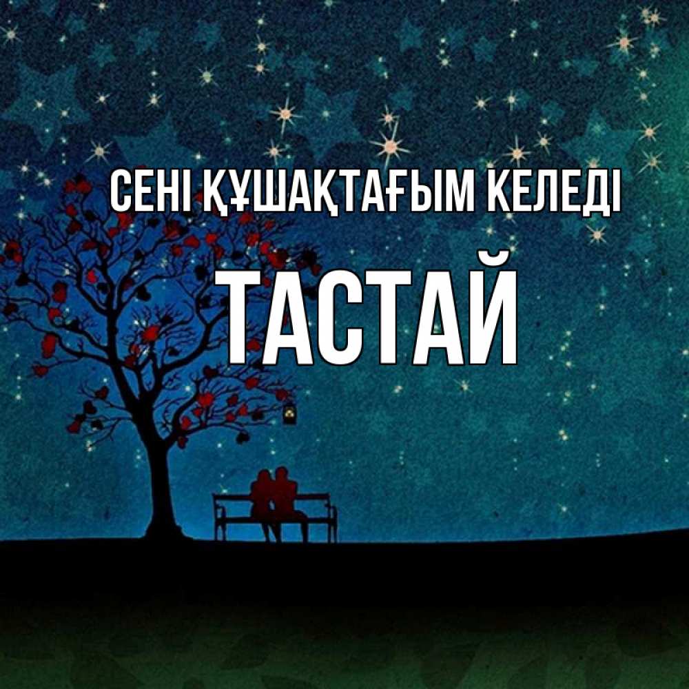 Күн сайын ашық хат с именем, ТАСТАЙ сені құшақтағым келеді много звезд Онлайн тегін жүктеп алу тілектері бар керемет карта 