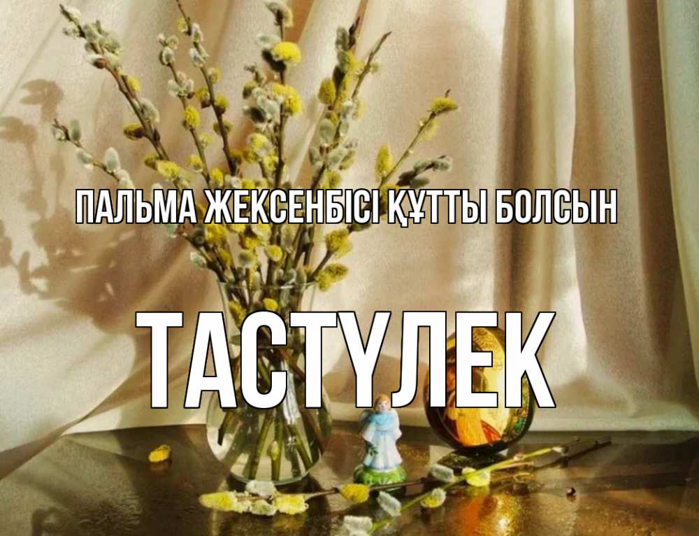 Күн сайын ашық хат с именем, ТАСТҮЛЕК Пальма жексенбісі құтты болсын верба 1 Онлайн тегін жүктеп алу тілектері бар керемет карта 