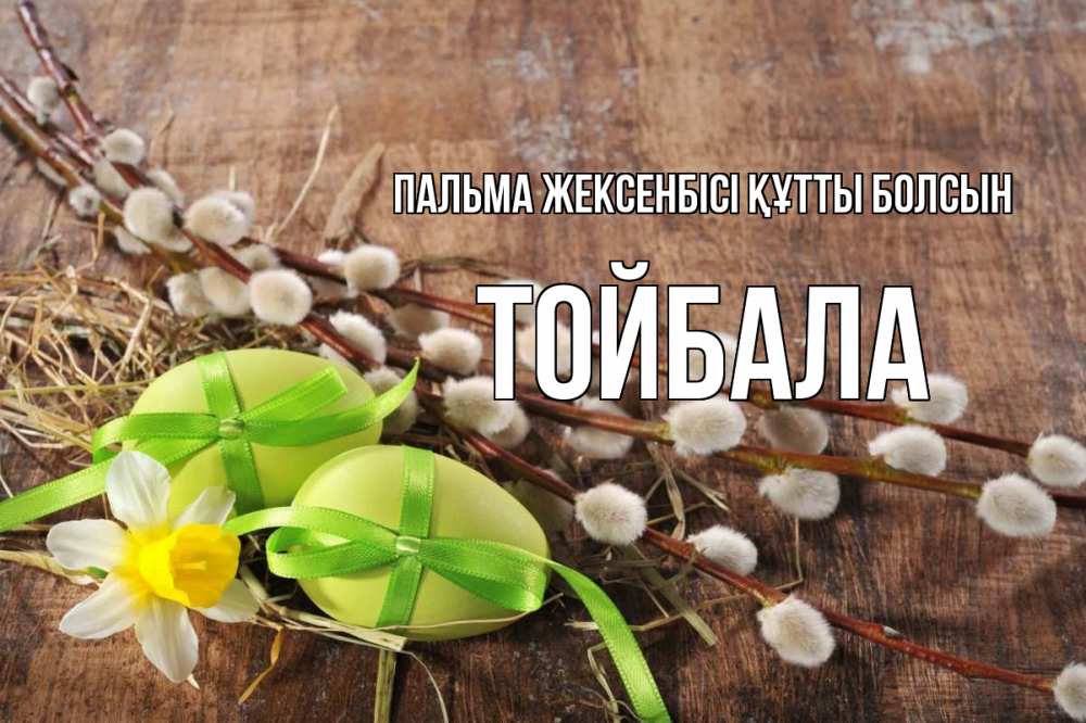 Күн сайын ашық хат с именем, ТОЙБАЛА Пальма жексенбісі құтты болсын верба Онлайн тегін жүктеп алу тілектері бар керемет карта 