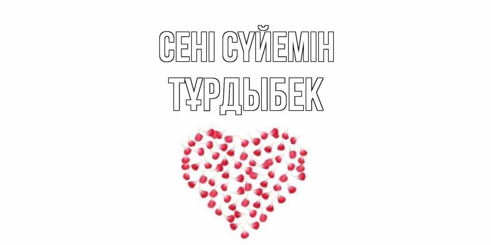 Күн сайын ашық хат с именем, ТҰРДЫБЕК Сені сүйемін сердце Онлайн тегін жүктеп алу тілектері бар керемет карта 