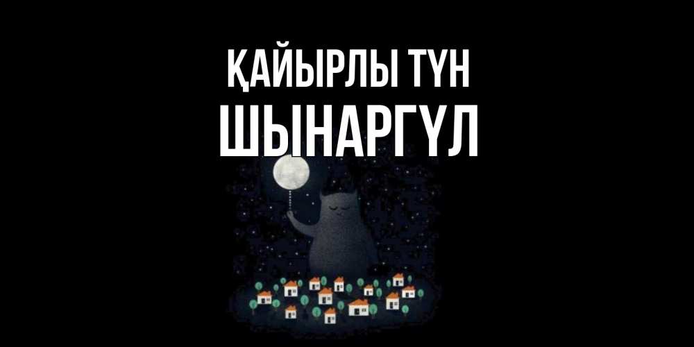 Күн сайын ашық хат с именем, ШЫНАРГҮЛ Қайырлы түн кот,луна, ночь, звезды Онлайн тегін жүктеп алу тілектері бар керемет карта 