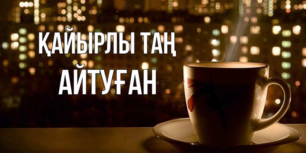 Күн сайын ашық хат с именем, Айтуған Қайырлы таң утрешнее настроение Онлайн тегін жүктеп алу тілектері бар керемет карта 