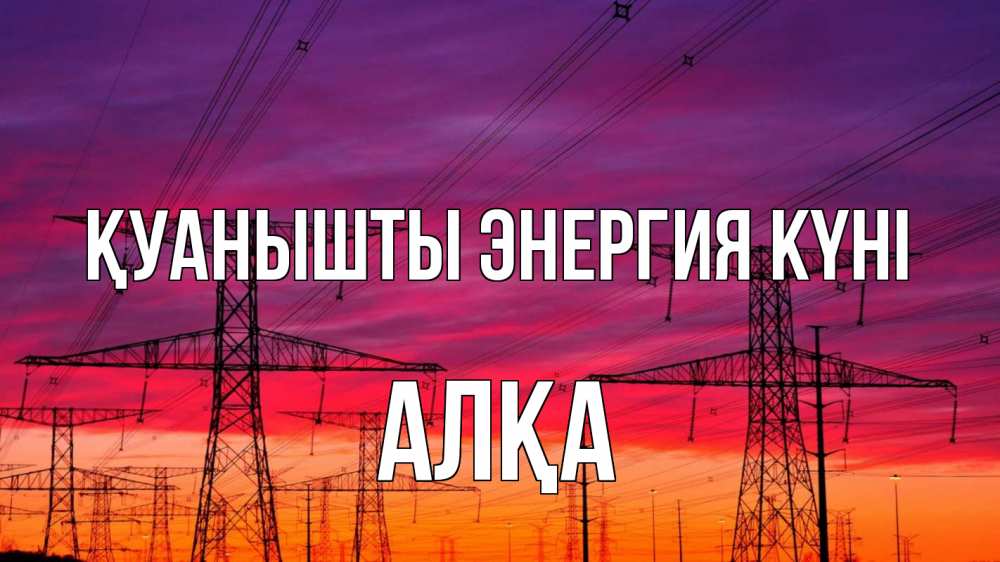 Күн сайын ашық хат с именем, Алқа Қуанышты энергия күні энергия электричество закат Онлайн тегін жүктеп алу тілектері бар керемет карта 