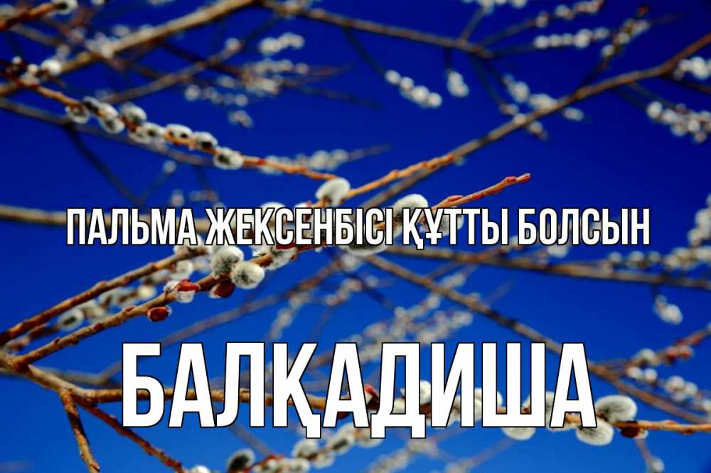 Күн сайын ашық хат с именем, БАЛҚАДИША Пальма жексенбісі құтты болсын верба Онлайн тегін жүктеп алу тілектері бар керемет карта 