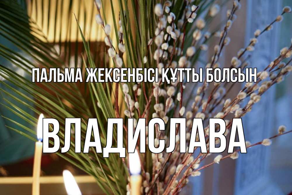 Күн сайын ашық хат с именем, Владислава Пальма жексенбісі құтты болсын верба Онлайн тегін жүктеп алу тілектері бар керемет карта 