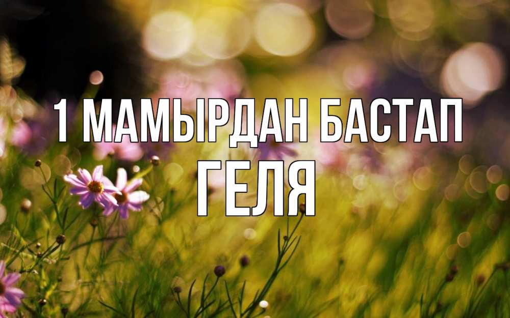 Күн сайын ашық хат с именем, Геля 1 мамырдан бастап С 1 мая Онлайн тегін жүктеп алу тілектері бар керемет карта 