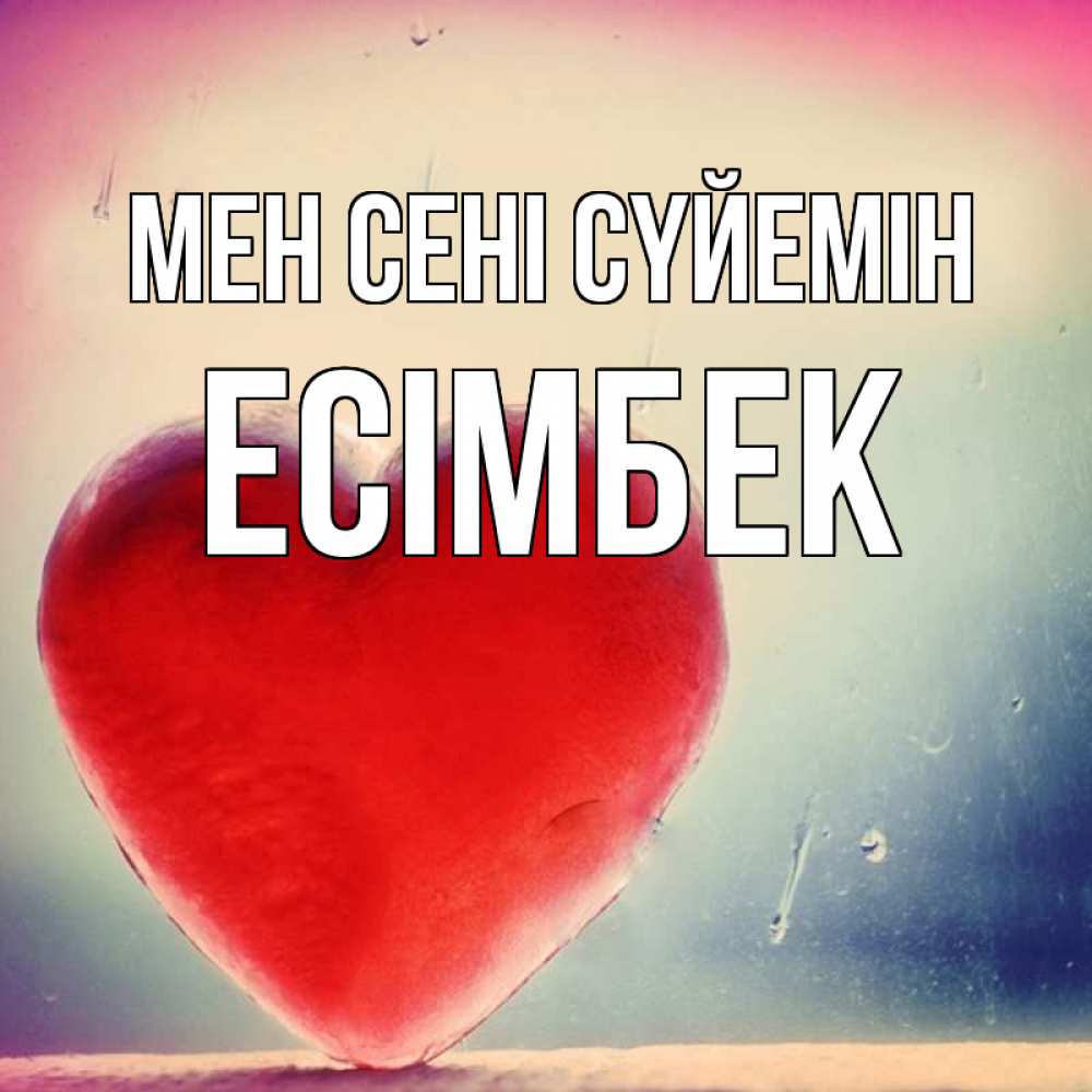 Күн сайын ашық хат с именем, Есімбек Мен сені сүйемін красное сердечко Онлайн тегін жүктеп алу тілектері бар керемет карта 