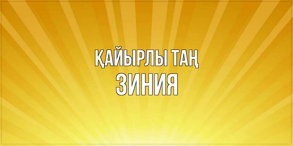 Күн сайын ашық хат с именем, ЗИНИЯ Қайырлы таң пожелания доброго утра Онлайн тегін жүктеп алу тілектері бар керемет карта 