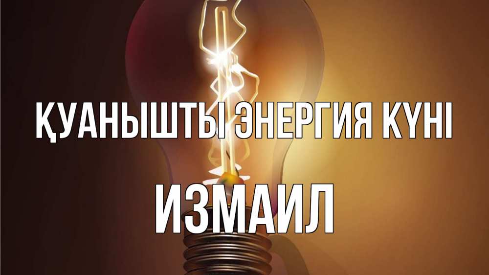 Күн сайын ашық хат с именем, Измаил Қуанышты энергия күні лампа Онлайн тегін жүктеп алу тілектері бар керемет карта 