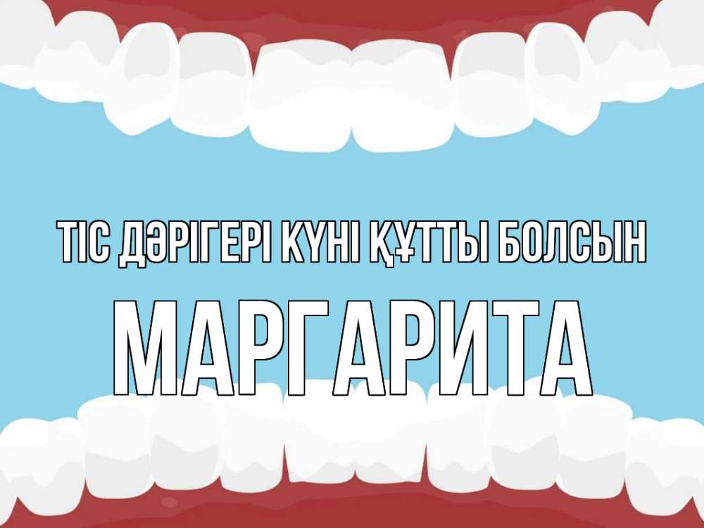 Күн сайын ашық хат с именем, Маргарита Тіс дәрігері күні құтты болсын с днем стоматолога Онлайн тегін жүктеп алу тілектері бар керемет карта 