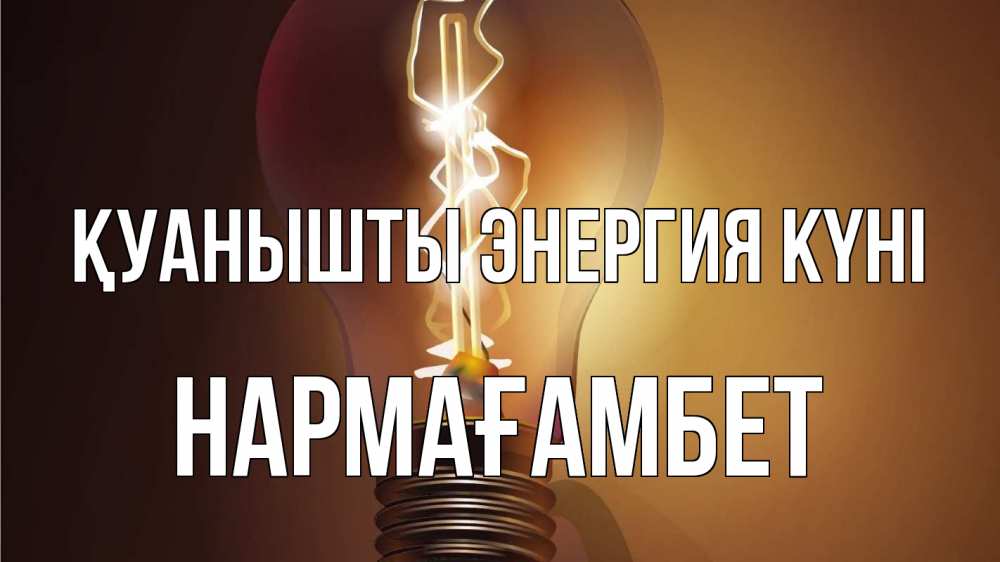 Күн сайын ашық хат с именем, НАРМАҒАМБЕТ Қуанышты энергия күні лампа Онлайн тегін жүктеп алу тілектері бар керемет карта 