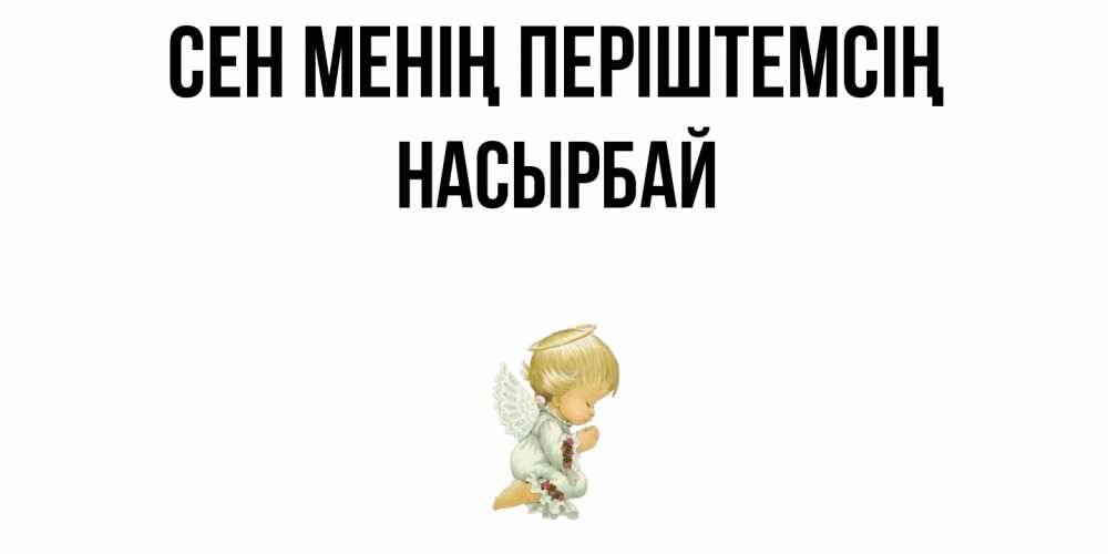 Күн сайын ашық хат с именем, Насырбай Сен менің періштемсің ангел Онлайн тегін жүктеп алу тілектері бар керемет карта 